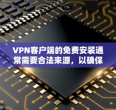 VPN客户端的免费安装通常需要合法来源,以确保安全性和稳定性。以下是一些推荐的VPN软件,它们提供了免费的体验 VPN客户端的免费安装通常需要合法来源,以确保安全性和稳定性。以下是一些推荐的VPN软件,它们提供了免费的体验