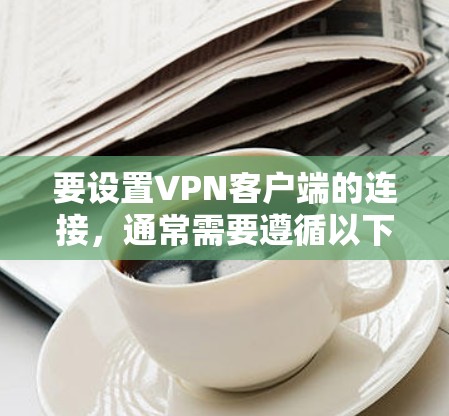 要设置VPN客户端的连接,通常需要遵循以下步骤。请注意,这些步骤可能适用于大多数VPN客户端,但具体细节可能因客户端而异 要设置VPN客户端的连接,通常需要遵循以下步骤。请注意,这些步骤可能适用于大多数VPN客户端,但具体细节可能因客户端而异