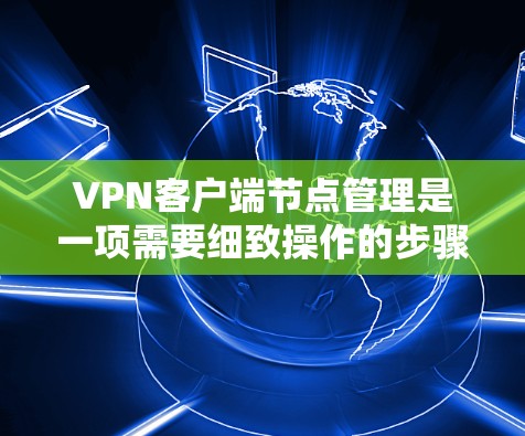 VPN客户端节点管理是一项需要细致操作的步骤,确保每个节点都安全可靠。以下是一步步的指南 VPN客户端节点管理是一项需要细致操作的步骤,确保每个节点都安全可靠。以下是一步步的指南