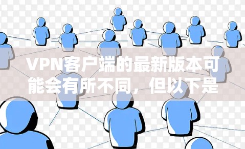 VPN客户端的最新版本可能会有所不同,但以下是一些常见的版本和推荐 VPN客户端的最新版本可能会有所不同,但以下是一些常见的版本和推荐