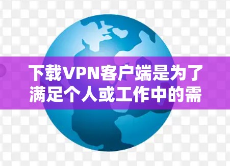 下载VPN客户端是为了满足个人或工作中的需求,尤其是加密通信和安全分享。以下是一些关键点的总结 下载VPN客户端是为了满足个人或工作中的需求,尤其是加密通信和安全分享。以下是一些关键点的总结