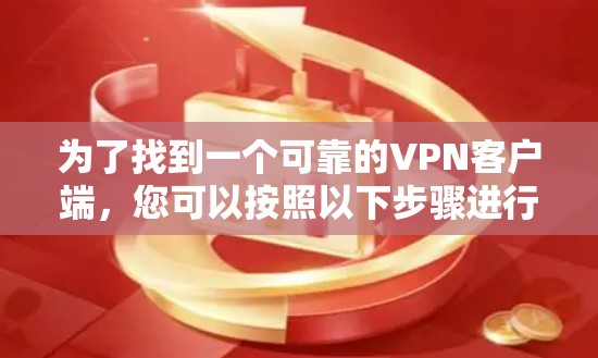 为了找到一个可靠的VPN客户端,您可以按照以下步骤进行 为了找到一个可靠的VPN客户端,您可以按照以下步骤进行