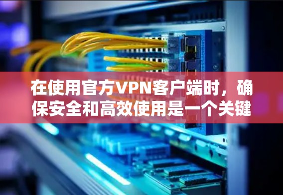 在使用官方VPN客户端时,确保安全和高效使用是一个关键步骤。以下是一些建议,帮助你更好地使用官方APP 在使用官方VPN客户端时,确保安全和高效使用是一个关键步骤。以下是一些建议,帮助你更好地使用官方APP