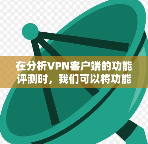在分析VPN客户端的功能评测时,我们可以将功能分为几个关键类别,并评估每个类别中的功能优缺点以及是否存在重复。以下是详细的分析 在分析VPN客户端的功能评测时,我们可以将功能分为几个关键类别,并评估每个类别中的功能优缺点以及是否存在重复。以下是详细的分析