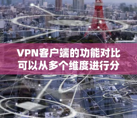 VPN客户端的功能对比可以从多个维度进行分析,包括用户体验、安全性、功能多样性、价格、可用性以及灵活性。以下是对这些对比的总结和分析 VPN客户端的功能对比可以从多个维度进行分析,包括用户体验、安全性、功能多样性、价格、可用性以及灵活性。以下是对这些对比的总结和分析