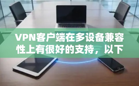 VPN客户端在多设备兼容性上有很好的支持，以下是多设备连接体验的评测