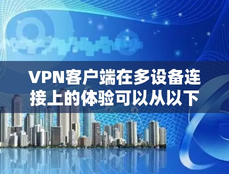 VPN客户端在多设备连接上的体验可以从以下几个方面进行优化和配置