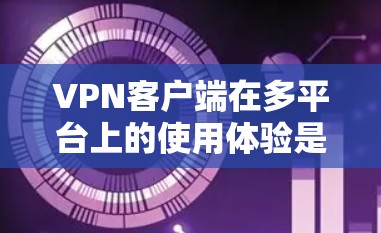 VPN客户端在多平台上的使用体验是用户关注的热门话题,尤其是对喜欢在多种设备上使用加密技术的用户来说。以下是一些综合考虑的因素和建议,帮助你更好地评估不同平台的VPN体验 VPN客户端在多平台上的使用体验是用户关注的热门话题,尤其是对喜欢在多种设备上使用加密技术的用户来说。以下是一些综合考虑的因素和建议,帮助你更好地评估不同平台的VPN体验