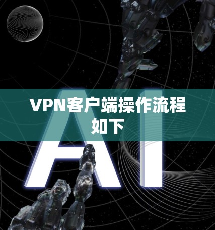 VPN客户端操作流程如下 VPN客户端操作流程如下