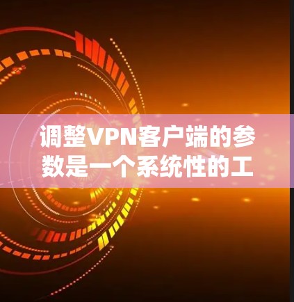 调整VPN客户端的参数是一个系统性的工作,需要逐步进行以确保安全性和高效性。以下是一个清晰的指南,帮助您有效调整VPN参数 调整VPN客户端的参数是一个系统性的工作,需要逐步进行以确保安全性和高效性。以下是一个清晰的指南,帮助您有效调整VPN参数