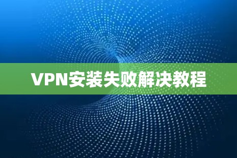 VPN安装失败解决教程 VPN安装失败解决教程