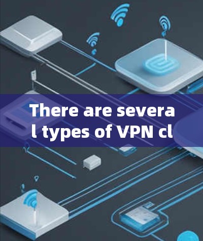 There are several types of VPN clients available,including: There are several types of VPN clients available,including: