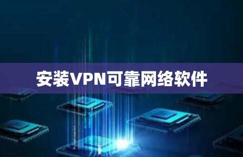 安装VPN可靠网络软件 安装VPN可靠网络软件