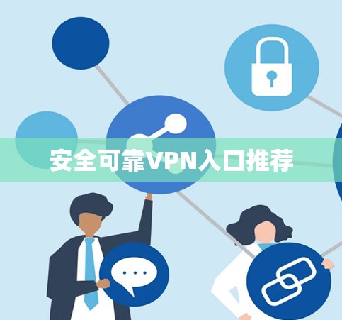 安全可靠VPN入口推荐 安全可靠VPN入口推荐