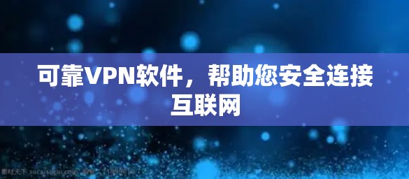 可靠VPN软件,帮助您安全连接互联网 可靠VPN软件,帮助您安全连接互联网