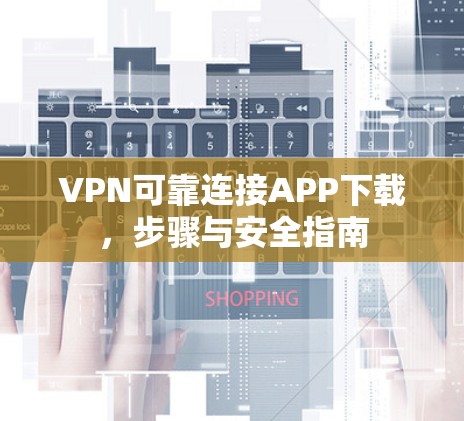 VPN可靠连接APP下载,步骤与安全指南 VPN可靠连接APP下载,步骤与安全指南