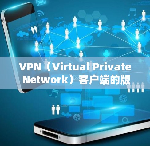 VPN（Virtual Private Network）客户端的版本通常是指软件本身的功能、性能和兼容性等。以下是几个常见的VPN客户端版本及其特点