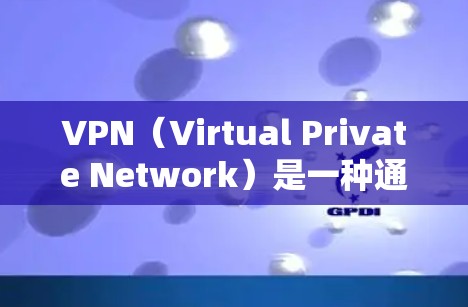 VPN（Virtual Private Network）是一种通过网络而不是物理连接的方式进行信息通信的工具，主要应用于访问外部网络资源。以下是关于VPN科研资源访问的详细分析