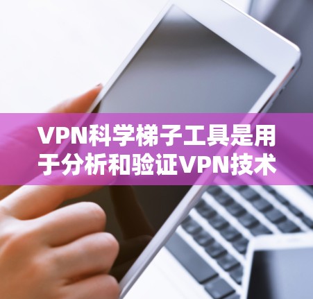 VPN科学梯子工具是用于分析和验证VPN技术的数学、计算机科学和工程学的工具，旨在确保VPN的安全性。以下是这些工具的详细分类和应用
