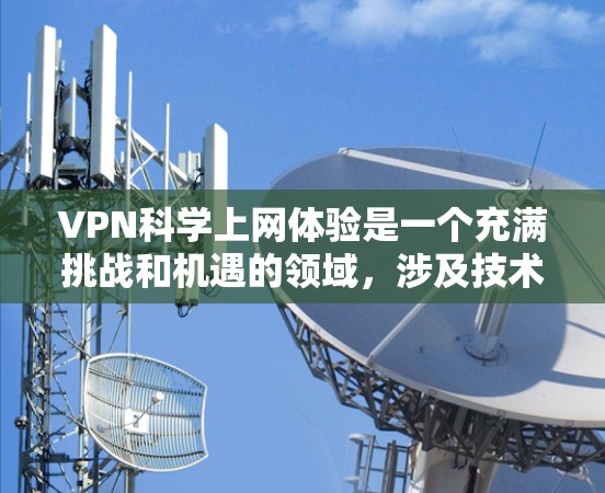 VPN科学上网体验是一个充满挑战和机遇的领域，涉及技术和安全知识。以下是一些关键步骤和注意事项