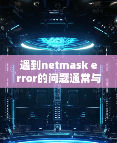 遇到netmask error的问题通常与网络协议检测有关,可能是由于网络IP地址不在特定的netmask范围内,或者网络不稳定导致。以下是一些步骤来解决这个问题 遇到netmask error的问题通常与网络协议检测有关,可能是由于网络IP地址不在特定的netmask范围内,或者网络不稳定导致。以下是一些步骤来解决这个问题