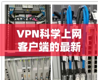 VPN科学上网客户端的最新版本主要是专注于提供安全、专业和便捷的网络服务，以满足不同用户的需求。以下是一些可能的推荐