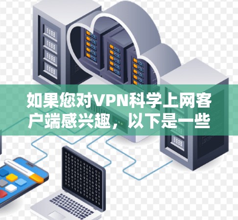 如果您对VPN科学上网客户端感兴趣,以下是一些关键信息和建议,帮助您获取可靠的VPN服务 如果您对VPN科学上网客户端感兴趣,以下是一些关键信息和建议,帮助您获取可靠的VPN服务