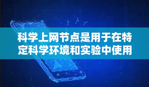 科学上网节点是用于在特定科学环境和实验中使用加密技术和安全措施的网络设备。以下是其主要功能和应用 科学上网节点是用于在特定科学环境和实验中使用加密技术和安全措施的网络设备。以下是其主要功能和应用
