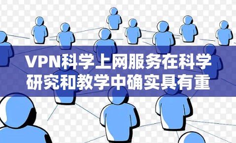 VPN科学上网服务在科学研究和教学中确实具有重要价值，但同时也面临一些潜在的问题和挑战。以下是对这一问题的详细分析和解决方案