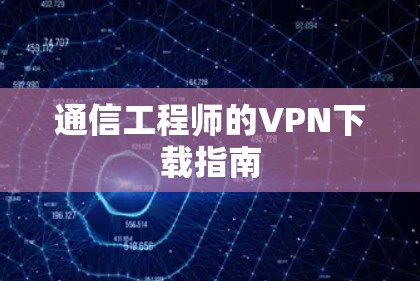 通信工程师的VPN下载指南 通信工程师的VPN下载指南