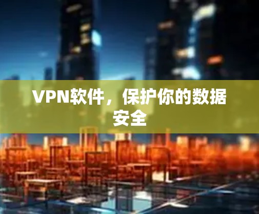 VPN软件，保护你的数据安全