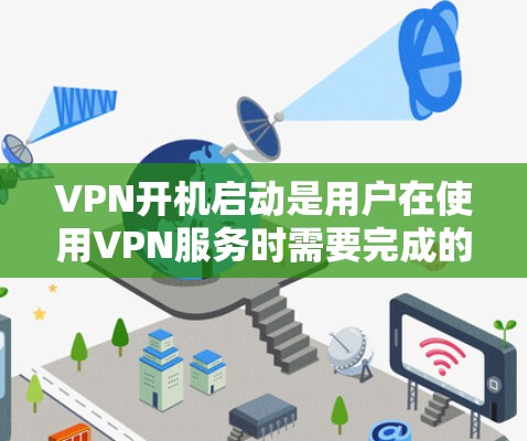 VPN开机启动是用户在使用VPN服务时需要完成的一个重要步骤。以下是详细介绍的步骤,帮助您顺利完成VPN开机 VPN开机启动是用户在使用VPN服务时需要完成的一个重要步骤。以下是详细介绍的步骤,帮助您顺利完成VPN开机