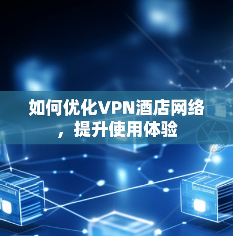 如何优化VPN酒店网络，提升使用体验