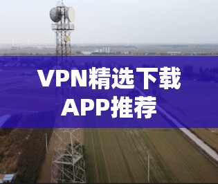 VPN精选下载APP推荐