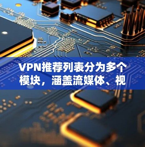 VPN推荐列表分为多个模块,涵盖流媒体、视频会议、视频通话、设备管理等多个方面。以下是一个全面的VPN推荐列表,供你参考 VPN推荐列表分为多个模块,涵盖流媒体、视频会议、视频通话、设备管理等多个方面。以下是一个全面的VPN推荐列表,供你参考