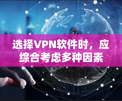 选择VPN软件时，应综合考虑多种因素，以确保安全和高效。以下是根据不同需求总结的推荐
