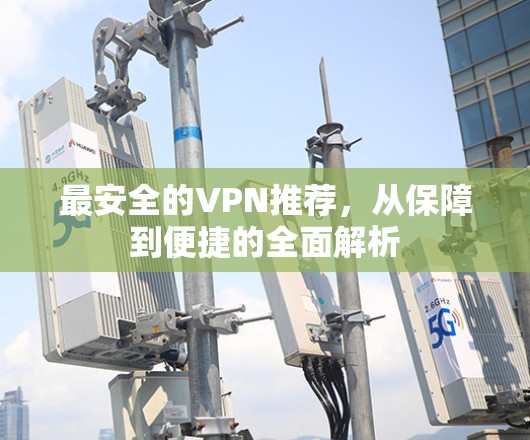 最安全的VPN推荐，从保障到便捷的全面解析