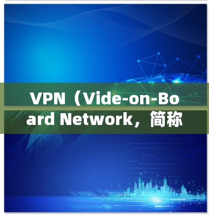 VPN（Vide-on-Board Network，简称VPN）是提供在线视频通话、文件传输和在线游戏等服务的网络服务。以下是几个受欢迎的VPN平台和入口，供你选择