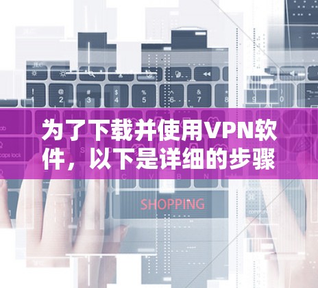 为了下载并使用VPN软件，以下是详细的步骤指南