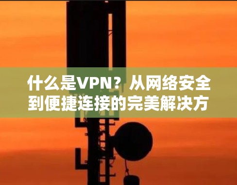 什么是VPN？从网络安全到便捷连接的完美解决方案