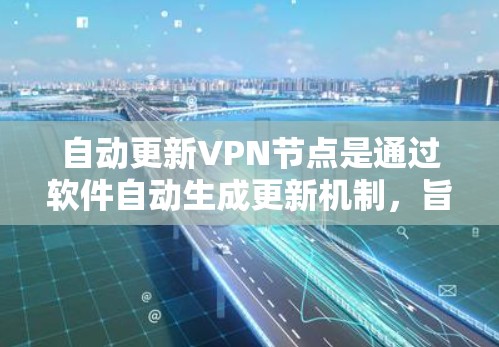 自动更新VPN节点是通过软件自动生成更新机制,旨在减少用户依赖购买软件更新的次数,同时减少网络安全风险。以下是详细的分析和解决方案 自动更新VPN节点是通过软件自动生成更新机制,旨在减少用户依赖购买软件更新的次数,同时减少网络安全风险。以下是详细的分析和解决方案
