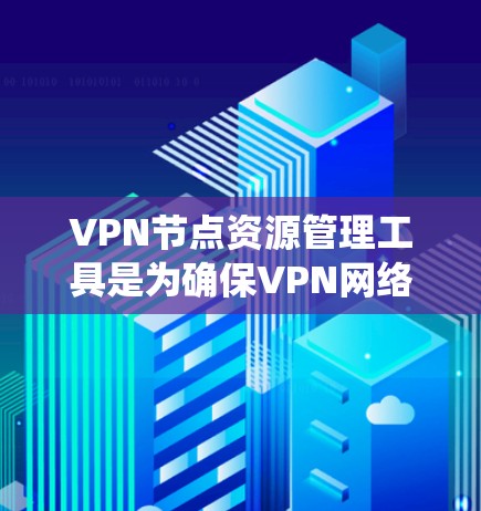 VPN节点资源管理工具是为确保VPN网络的安全性和高效运行而设计的系统。以下是对这些工具的详细介绍 VPN节点资源管理工具是为确保VPN网络的安全性和高效运行而设计的系统。以下是对这些工具的详细介绍