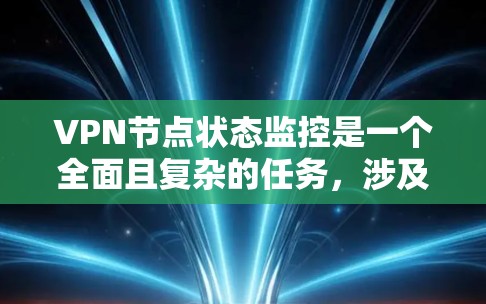 VPN节点状态监控是一个全面且复杂的任务,涉及多个方面和工具的应用。以下是对监控VPN节点状态的详细总结 VPN节点状态监控是一个全面且复杂的任务,涉及多个方面和工具的应用。以下是对监控VPN节点状态的详细总结