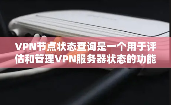 VPN节点状态查询是一个用于评估和管理VPN服务器状态的功能,主要应用于内部访问控制和安全管理。以下是对该功能的深入分析和总结 VPN节点状态查询是一个用于评估和管理VPN服务器状态的功能,主要应用于内部访问控制和安全管理。以下是对该功能的深入分析和总结