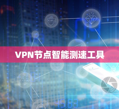 VPN节点智能测速工具 VPN节点智能测速工具