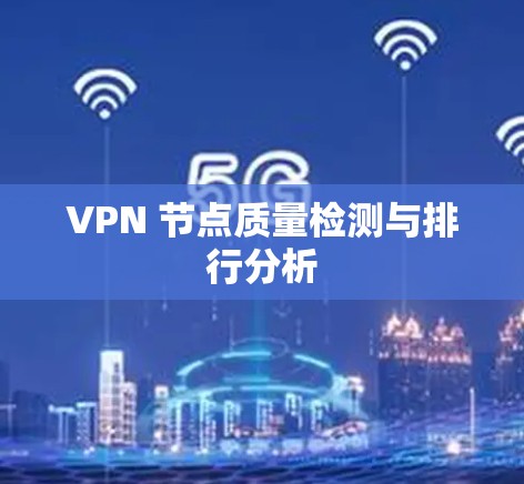 VPN 节点质量检测与排行分析 VPN 节点质量检测与排行分析
