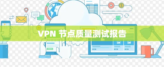 VPN 节点质量测试报告 VPN 节点质量测试报告