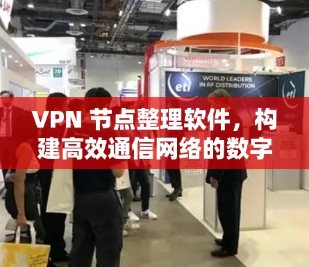VPN 节点整理软件,构建高效通信网络的数字化解决方案 VPN 节点整理软件,构建高效通信网络的数字化解决方案