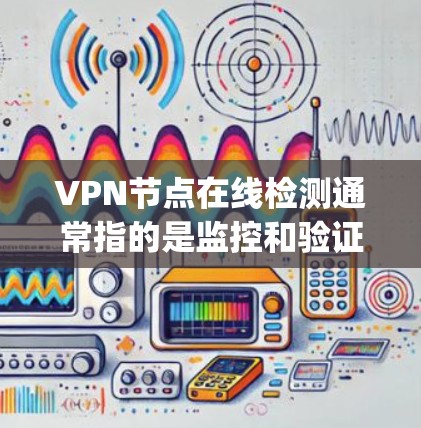 VPN节点在线检测通常指的是监控和验证VPN服务器的运行状态,以确保其安全性和可用性。以下是一些常见的方法和工具,可以帮助 you 确认和检测VPN节点的在线状态 VPN节点在线检测通常指的是监控和验证VPN服务器的运行状态,以确保其安全性和可用性。以下是一些常见的方法和工具,可以帮助 you 确认和检测VPN节点的在线状态