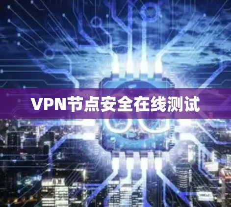 VPN节点安全在线测试 VPN节点安全在线测试